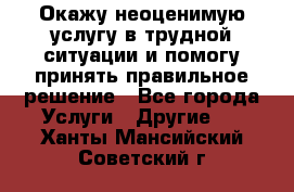 Окажу неоценимую услугу в трудной ситуации и помогу принять правильное решение - Все города Услуги » Другие   . Ханты-Мансийский,Советский г.